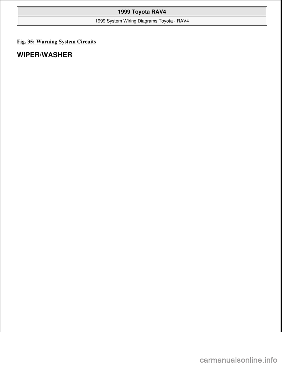 TOYOTA RAV4 1996  Service Repair Manual Fig. 35: Warning System Circuits 
WIPER/WASHER 
 
1999 Toyota RAV4 
1999 System Wiring Diagrams Toyota - RAV4  
Microsoft  
Sunday, November 22, 2009 10:50:59 AMPage 71 © 2005 Mitchell Repair Informa