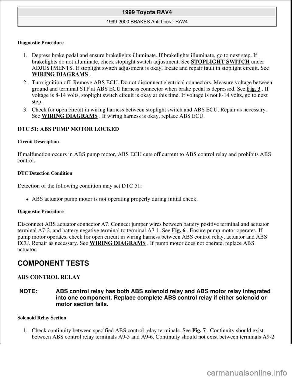 TOYOTA RAV4 1996  Service Repair Manual Diagnostic Procedure 
1. Depress brake pedal and ensure brakelights illuminate. If brakelights illuminate, go to next step. If 
brakelights do not illuminate, check stoplight switch adjustment. See ST