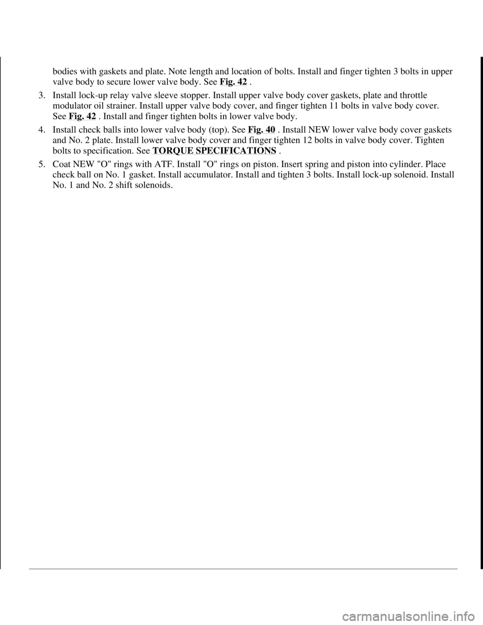 TOYOTA RAV4 1996 Service Repair Manual bodies with gaskets and plate. Note length and location of bolts. Install and finger tighten 3 bolts in upper
valve body to secure lower valve body. See Fig. 42
.
3. Install lock-up relay valve sl TOYOTA RAV4 1996 Service Repair Manual bodies with gaskets and plate. Note length and location of bolts. Install and finger tighten 3 bolts in upper
valve body to secure lower valve body. See Fig. 42
.
3. Install lock-up relay valve sl