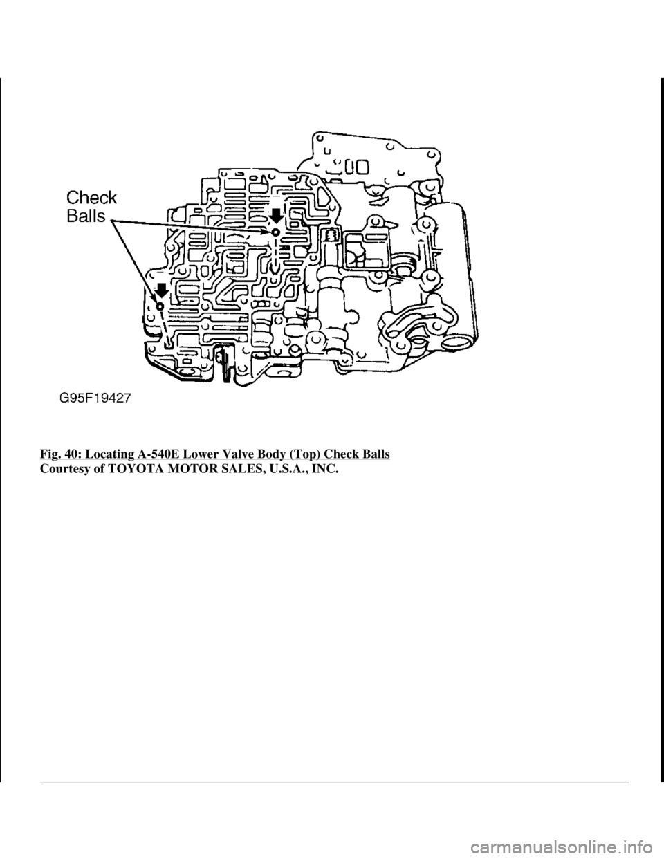 TOYOTA RAV4 1996  Service Repair Manual Fig. 40: Locating A-540E Lower Valve Body (Top) Check Balls 
Courtesy of TOYOTA MOTOR SALES, U.S.A., INC.
 
1998 Toyota Avalon XLS 
1997-99 AUTOMATIC TRANSMISSIONS Toyota A-540E, A-540H & A-541E Overh