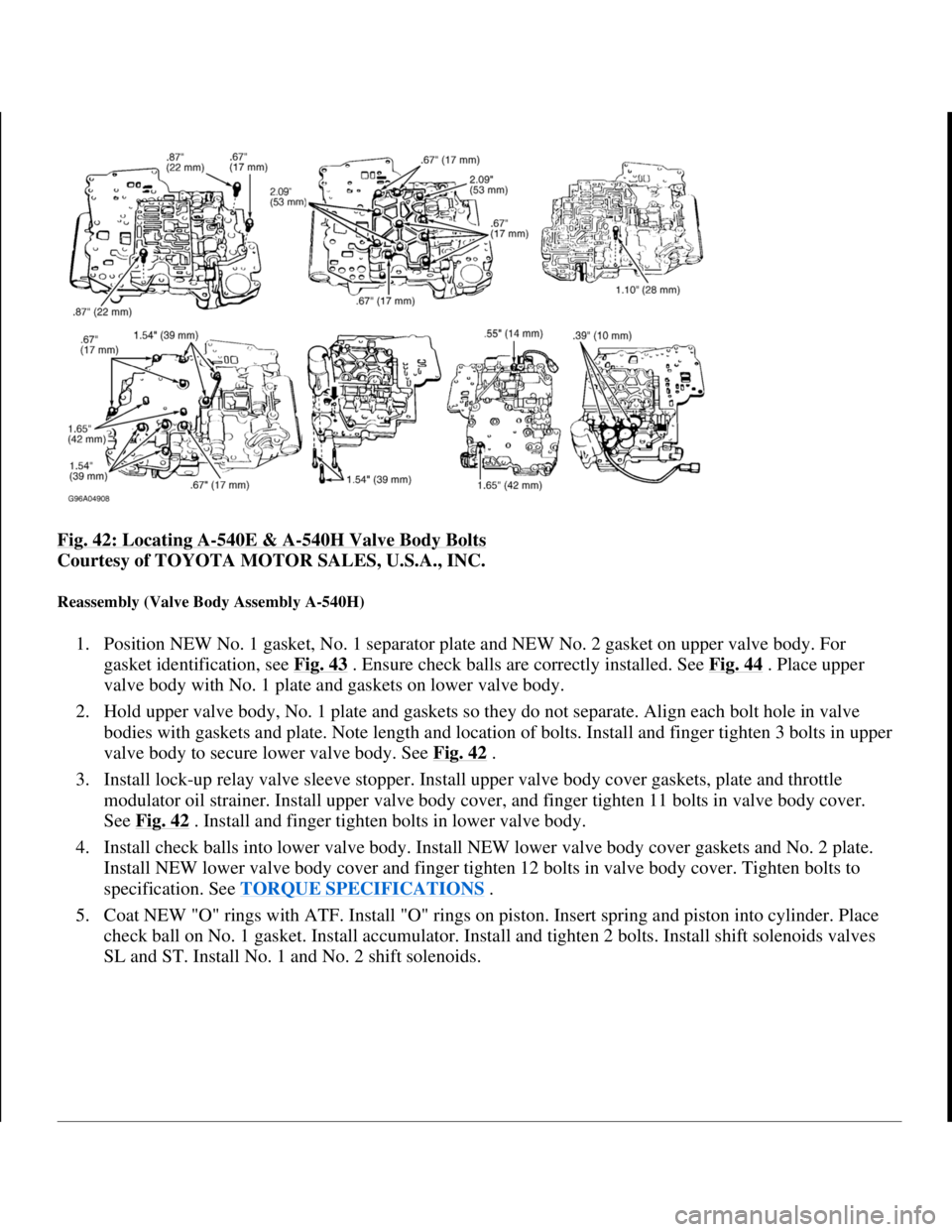 TOYOTA RAV4 1996  Service Repair Manual Fig. 42: Locating A-540E & A-540H Valve Body Bolts 
Courtesy of TOYOTA MOTOR SALES, U.S.A., INC. 
Reassembly (Valve Body Assembly A-540H) 
1. Position NEW No. 1 gasket, No. 1 separator plate and NEW N