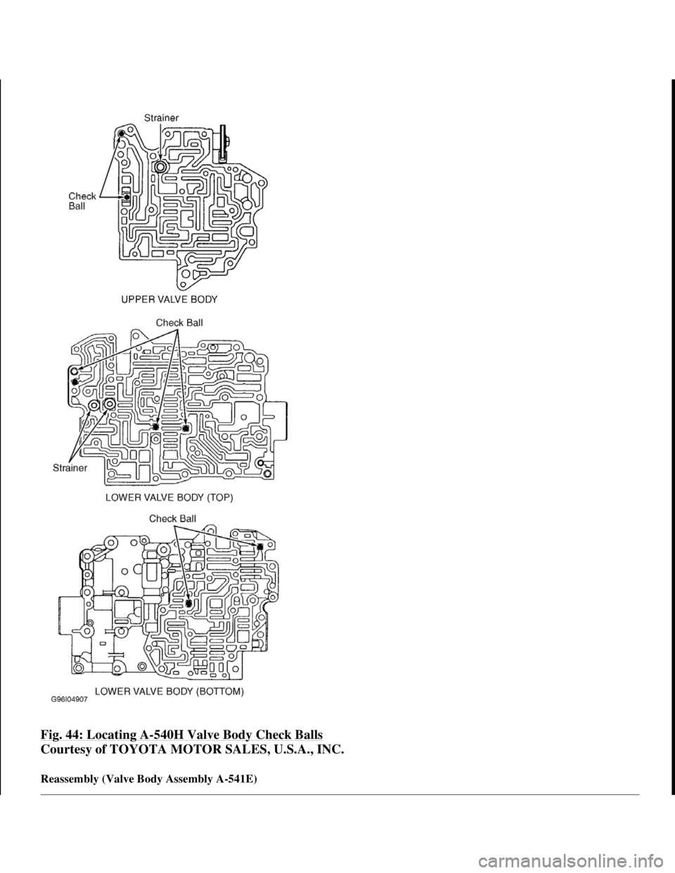 TOYOTA RAV4 1996  Service Repair Manual Fig. 44: Locating A-540H Valve Body Check Balls 
Courtesy of TOYOTA MOTOR SALES, U.S.A., INC. 
Reassembly (Valve Body Assembly A-541E) 
 
1998 Toyota Avalon XLS 
1997-99 AUTOMATIC TRANSMISSIONS Toyota