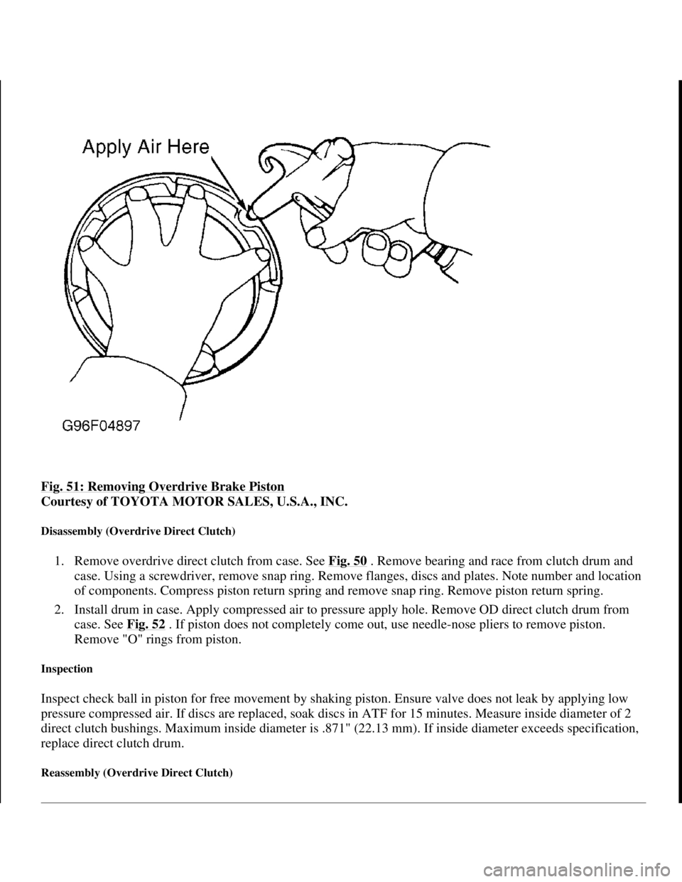 TOYOTA RAV4 1996 Service Repair Manual Fig. 51: Removing Overdrive Brake Piston
Courtesy of TOYOTA MOTOR SALES, U.S.A., INC.
Disassembly (Overdrive Direct Clutch)
1. Remove overdrive direct clutch from case. See Fig. 50 . Remove bearing TOYOTA RAV4 1996 Service Repair Manual Fig. 51: Removing Overdrive Brake Piston
Courtesy of TOYOTA MOTOR SALES, U.S.A., INC.
Disassembly (Overdrive Direct Clutch)
1. Remove overdrive direct clutch from case. See Fig. 50 . Remove bearing