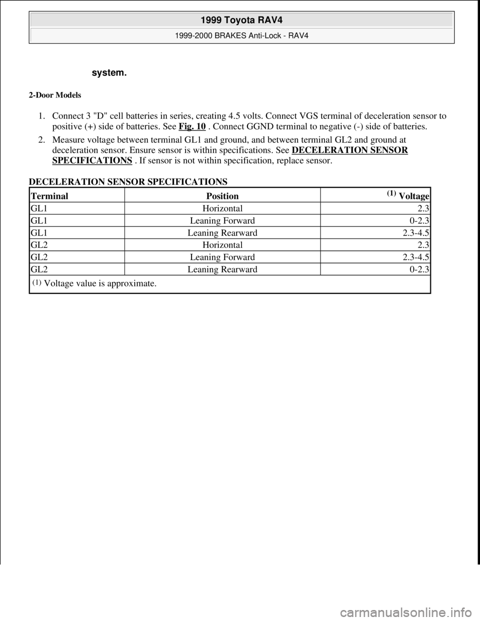 TOYOTA RAV4 1996 Service Owners Manual 2-Door Models
1. Connect 3 "D" cell batteries in series, creating 4.5 volts. Connect VGS terminal of deceleration sensor to
positive (+) side of batteries. See Fig. 10
. Connect GGND terminal to ne TOYOTA RAV4 1996 Service Owners Manual 2-Door Models
1. Connect 3 "D" cell batteries in series, creating 4.5 volts. Connect VGS terminal of deceleration sensor to
positive (+) side of batteries. See Fig. 10
. Connect GGND terminal to ne