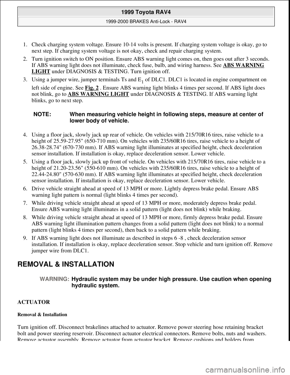 TOYOTA RAV4 1996  Service Repair Manual 1. Check charging system voltage. Ensure 10-14 volts is present. If charging system voltage is okay, go to 
next step. If charging system voltage is not okay, check and repair charging system.  
2. Tu