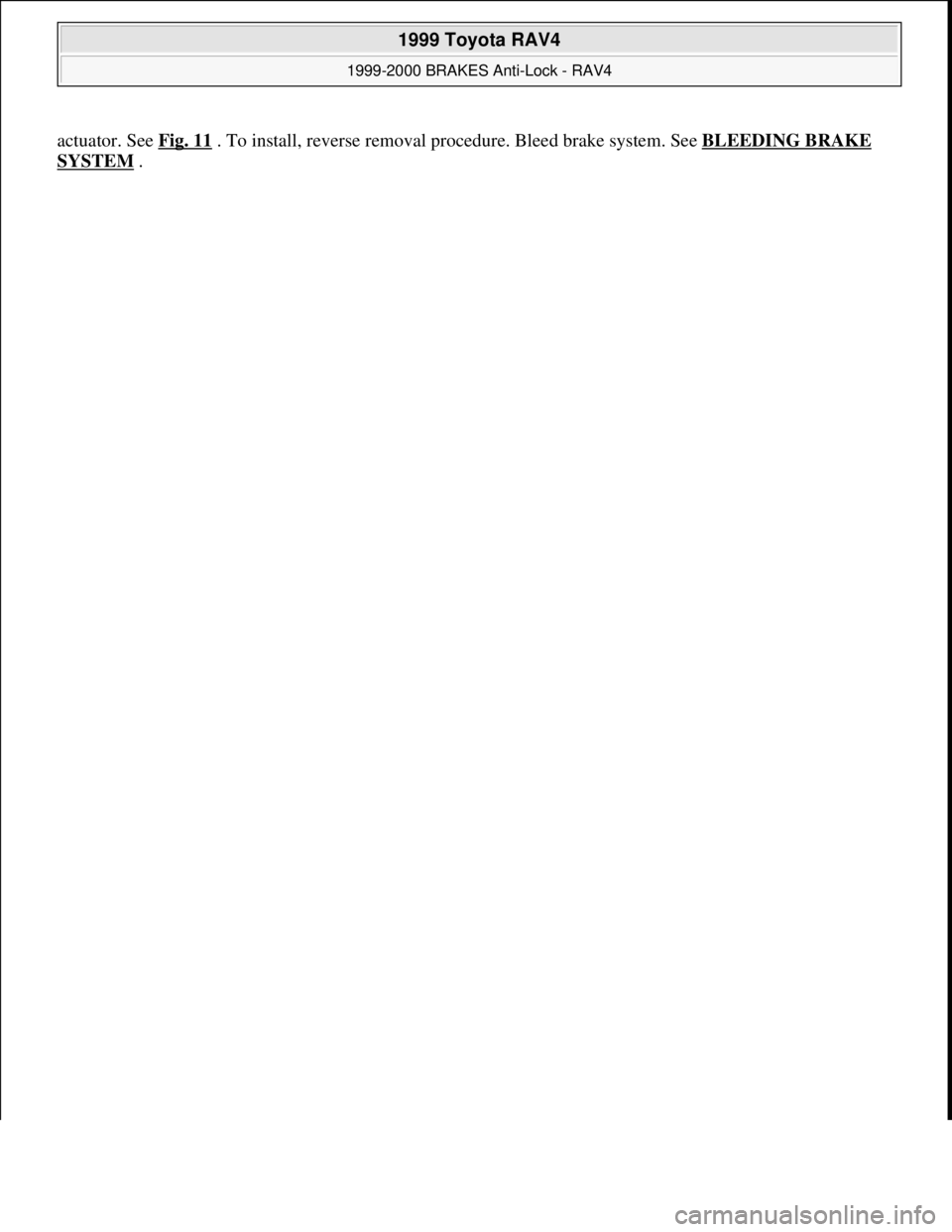 TOYOTA RAV4 1996 Service Owners Manual actuator. See Fig. 11 . To install, reverse removal procedure. Bleed brake system. See BLEEDING BRAKE
SYSTEM .
1999 Toyota RAV4
1999-2000 BRAKES Anti-Lock - RAV4
Microsoft
Sunday, November 22 TOYOTA RAV4 1996 Service Owners Manual actuator. See Fig. 11 . To install, reverse removal procedure. Bleed brake system. See BLEEDING BRAKE
SYSTEM .
1999 Toyota RAV4
1999-2000 BRAKES Anti-Lock - RAV4
Microsoft
Sunday, November 22