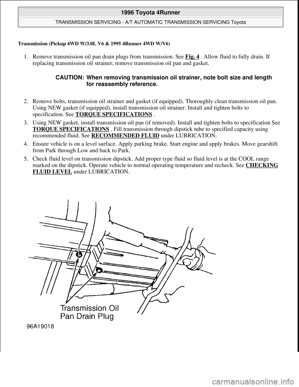 TOYOTA RAV4 1996 Service Repair Manual Transmission (Pickup 4WD W/3.0L V6 & 1995 4Runner 4WD W/V6)
1. Remove transmission oil pan drain plugs from transmission. See Fig. 4 . Allow fluid to fully drain. If
replacing transmission oil strain TOYOTA RAV4 1996 Service Repair Manual Transmission (Pickup 4WD W/3.0L V6 & 1995 4Runner 4WD W/V6)
1. Remove transmission oil pan drain plugs from transmission. See Fig. 4 . Allow fluid to fully drain. If
replacing transmission oil strain