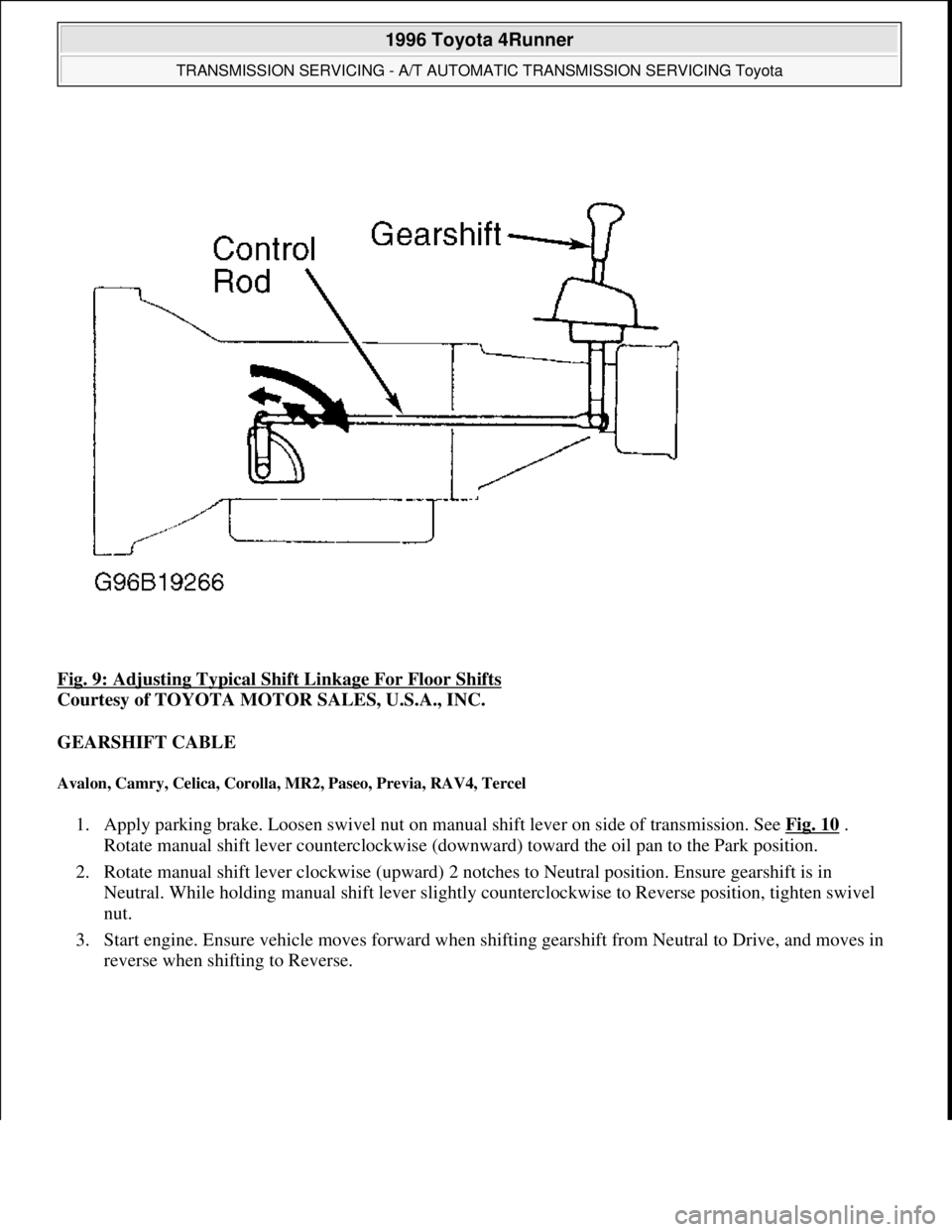 TOYOTA RAV4 1996 Service Repair Manual Fig. 9: Adjusting Typical Shift Linkage For Floor Shifts
Courtesy of TOYOTA MOTOR SALES, U.S.A., INC.
GEARSHIFT CABLE
Avalon, Camry, Celica, Corolla, MR2, Paseo, Previa, RAV4, Tercel
1. Apply park TOYOTA RAV4 1996 Service Repair Manual Fig. 9: Adjusting Typical Shift Linkage For Floor Shifts
Courtesy of TOYOTA MOTOR SALES, U.S.A., INC.
GEARSHIFT CABLE
Avalon, Camry, Celica, Corolla, MR2, Paseo, Previa, RAV4, Tercel
1. Apply park