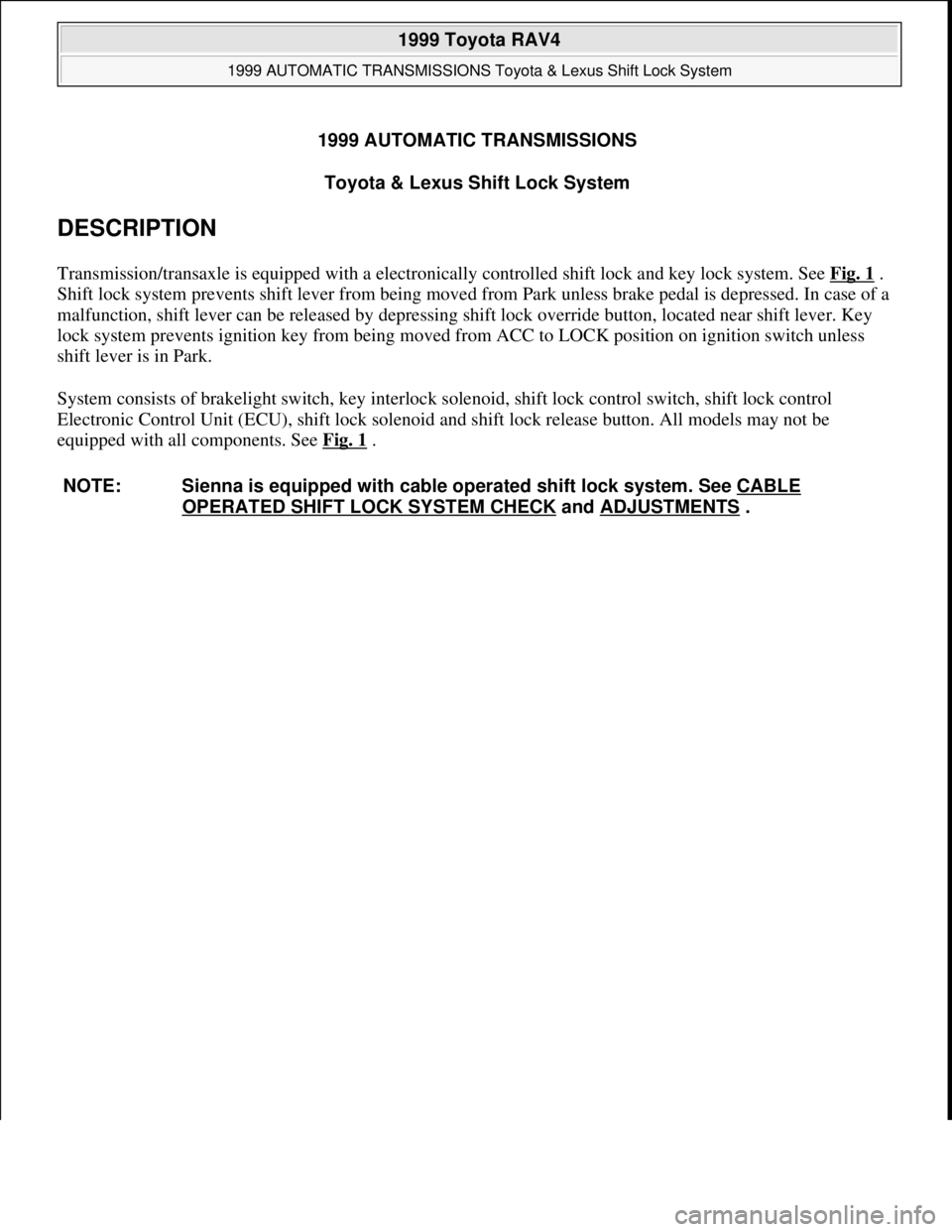 TOYOTA RAV4 1996 Service Repair Manual 1999 AUTOMATIC TRANSMISSIONS
Toyota & Lexus Shift Lock System
DESCRIPTION
Transmission/transaxle is equipped with a electronically controlled shift lock and key lock system. See Fig. 1 .
Shift lock TOYOTA RAV4 1996 Service Repair Manual 1999 AUTOMATIC TRANSMISSIONS
Toyota & Lexus Shift Lock System
DESCRIPTION
Transmission/transaxle is equipped with a electronically controlled shift lock and key lock system. See Fig. 1 .
Shift lock
