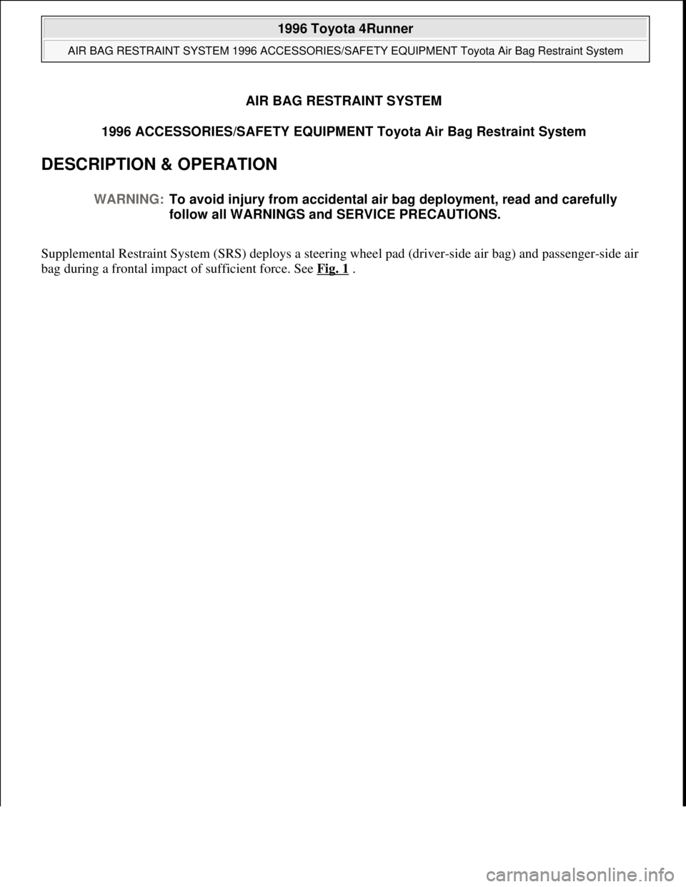 TOYOTA RAV4 1996 Service Owners Guide AIR BAG RESTRAINT SYSTEM
1996 ACCESSORIES/SAFETY EQUIPMENT Toyota Air Bag Restraint System
DESCRIPTION & OPERATION
Supplemental Restraint System (SRS) deploys a steering wheel pad (driver-side air b TOYOTA RAV4 1996 Service Owners Guide AIR BAG RESTRAINT SYSTEM
1996 ACCESSORIES/SAFETY EQUIPMENT Toyota Air Bag Restraint System
DESCRIPTION & OPERATION
Supplemental Restraint System (SRS) deploys a steering wheel pad (driver-side air b