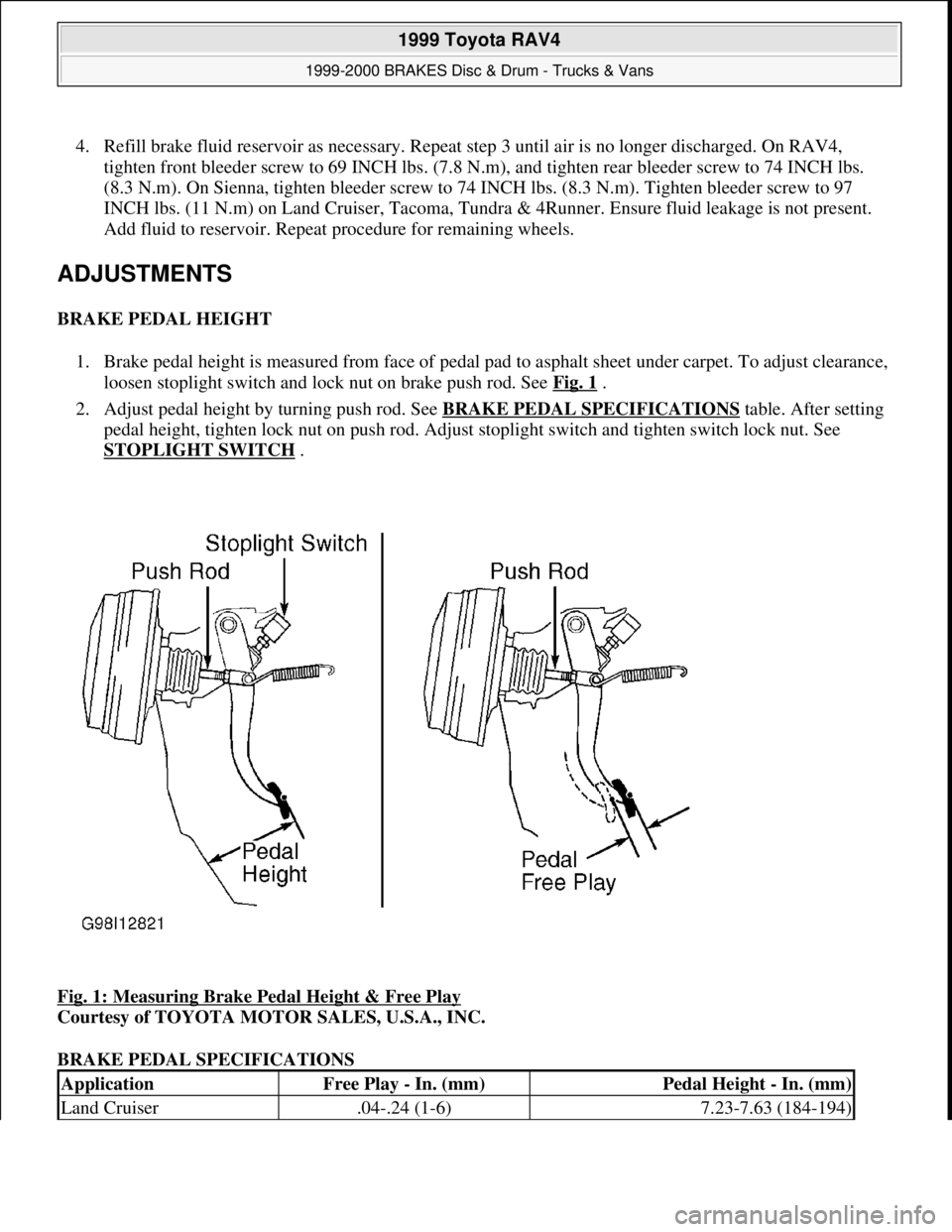 TOYOTA RAV4 1996 Service Repair Manual 4. Refill brake fluid reservoir as necessary. Repeat step 3 until air is no longer discharged. On RAV4,
tighten front bleeder screw to 69 INCH lbs. (7.8 N.m), and tighten rear bleeder screw to 74 INC TOYOTA RAV4 1996 Service Repair Manual 4. Refill brake fluid reservoir as necessary. Repeat step 3 until air is no longer discharged. On RAV4,
tighten front bleeder screw to 69 INCH lbs. (7.8 N.m), and tighten rear bleeder screw to 74 INC
