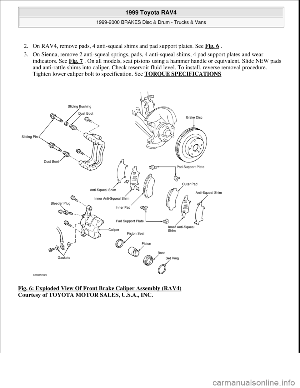 TOYOTA RAV4 1996 Service Repair Manual 2. On RAV4, remove pads, 4 anti-squeal shims and pad support plates. See Fig. 6 .
3. On Sienna, remove 2 anti-squeal springs, pads, 4 anti-squeal shims, 4 pad support plates and wear
indicators. Se TOYOTA RAV4 1996 Service Repair Manual 2. On RAV4, remove pads, 4 anti-squeal shims and pad support plates. See Fig. 6 .
3. On Sienna, remove 2 anti-squeal springs, pads, 4 anti-squeal shims, 4 pad support plates and wear
indicators. Se