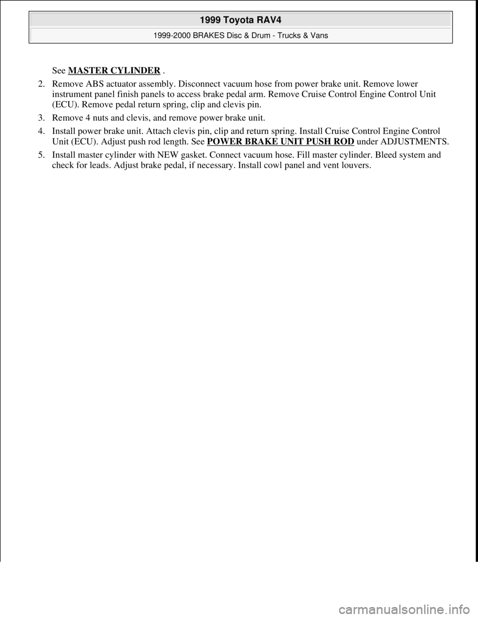TOYOTA RAV4 1996  Service User Guide See MASTER CYLINDER .  
2. Remove ABS actuator assembly. Disconnect vacuum hose from power brake unit. Remove lower 
instrument panel finish panels to access brake pedal arm. Remove Cruise Control Eng