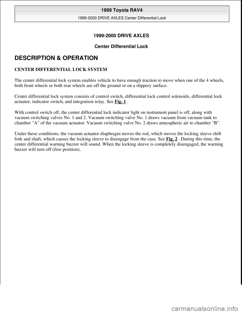 TOYOTA RAV4 1996 Service Repair Manual 1999-2000 DRIVE AXLES
Center Differential Lock
DESCRIPTION & OPERATION
CENTER DIFFERENTIAL LOCK SYSTEM
The center differential lock system enables vehicle to have enough traction to move when one o TOYOTA RAV4 1996 Service Repair Manual 1999-2000 DRIVE AXLES
Center Differential Lock
DESCRIPTION & OPERATION
CENTER DIFFERENTIAL LOCK SYSTEM
The center differential lock system enables vehicle to have enough traction to move when one o