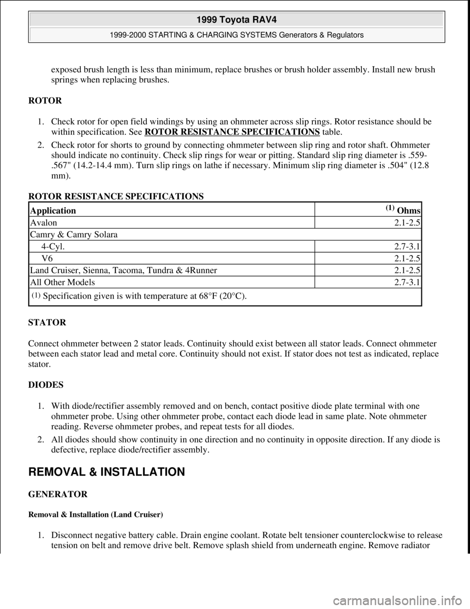 TOYOTA RAV4 1996  Service Repair Manual exposed brush length is less than minimum, replace brushes or brush holder assembly. Install new brush 
springs when replacing brushes.  
ROTOR 
1. Check rotor for open field windings by using an ohmm
