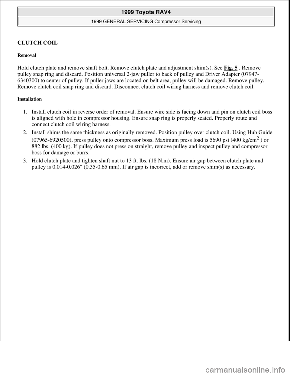 TOYOTA RAV4 1996  Service Repair Manual CLUTCH COIL 
Removal 
Hold clutch plate and remove shaft bolt. Remove clutch plate and adjustment shim(s). See Fig. 5 . Remove 
pulley snap ring and discard. Position universal 2-jaw puller to back of