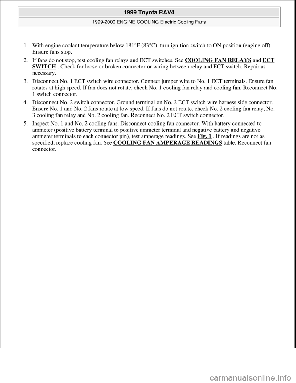 TOYOTA RAV4 1996  Service Repair Manual 1. With engine coolant temperature below 181°F (83°C), turn ignition switch to ON position (engine off). 
Ensure fans stop.  
2. If fans do not stop, test cooling fan relays and ECT switches. See CO