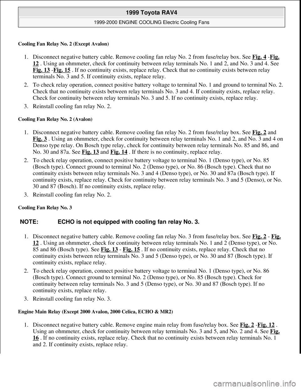 TOYOTA RAV4 1996  Service Repair Manual Cooling Fan Relay No. 2 (Except Avalon) 
1. Disconnect negative battery cable. Remove cooling fan relay No. 2 from fuse/relay box. See Fig. 4 -Fig. 
12 . Using an ohmmeter, check for continuity betwee