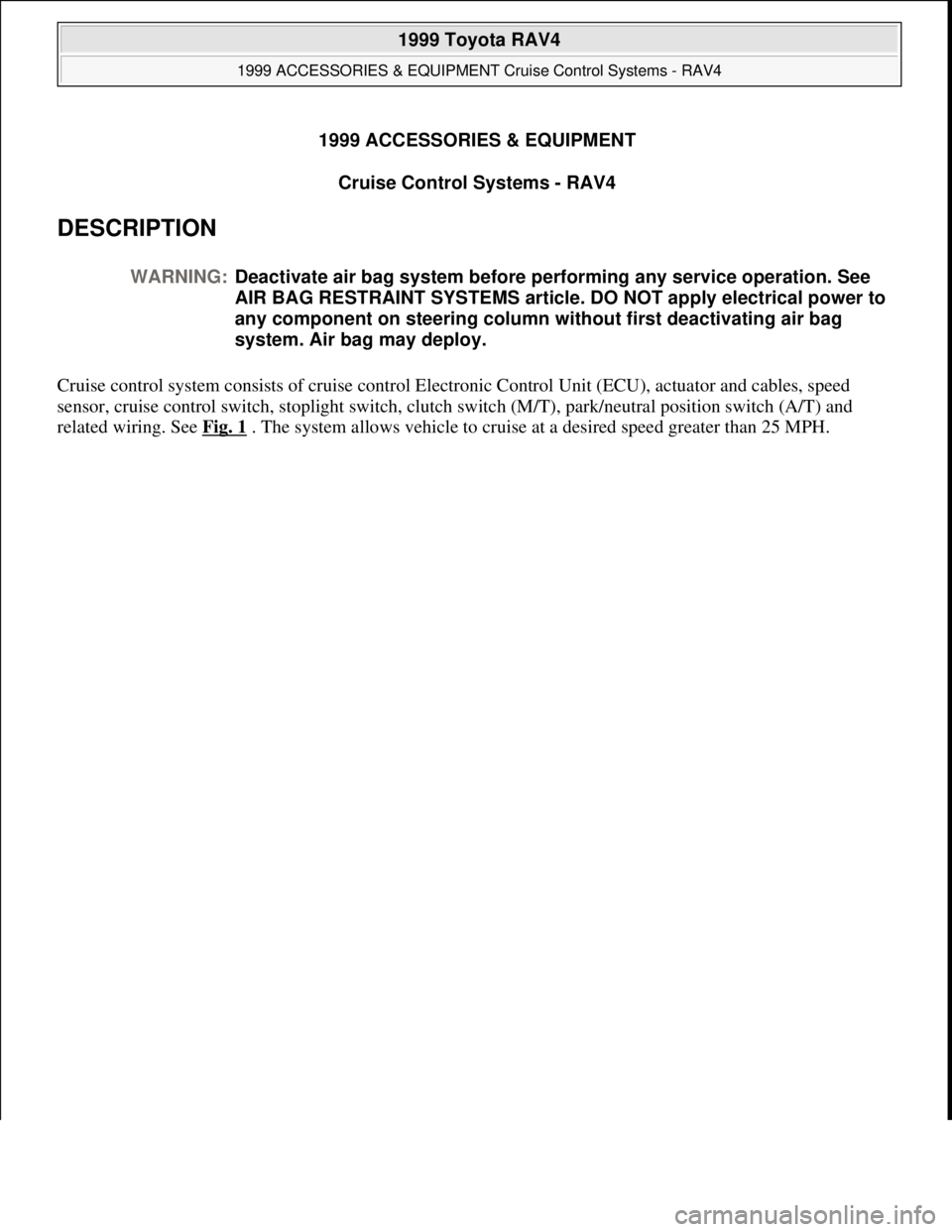 TOYOTA RAV4 1996  Service Repair Manual 1999 ACCESSORIES & EQUIPMENT
Cruise Control Systems - RAV4 
DESCRIPTION 
Cruise control system consists of cruise control Electronic Control Unit (ECU), actuator and cables, speed 
sensor, cruise cont