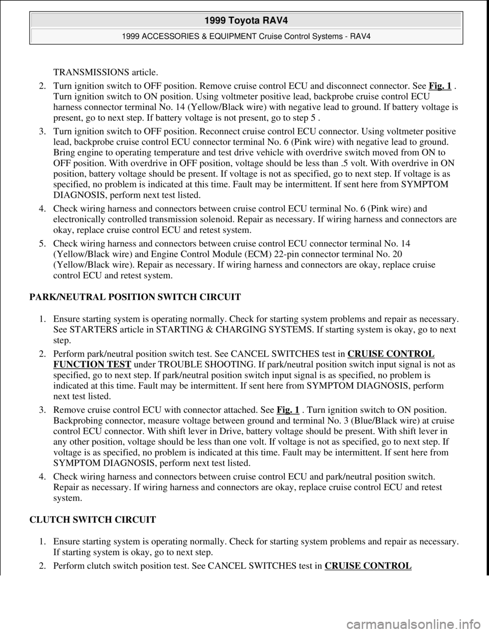 TOYOTA RAV4 1996  Service Repair Manual TRANSMISSIONS article.  
2. Turn ignition switch to OFF position. Remove cruise control ECU and disconnect connector. See Fig. 1
 . 
Turn ignition switch to ON position. Using voltmeter positive lead,