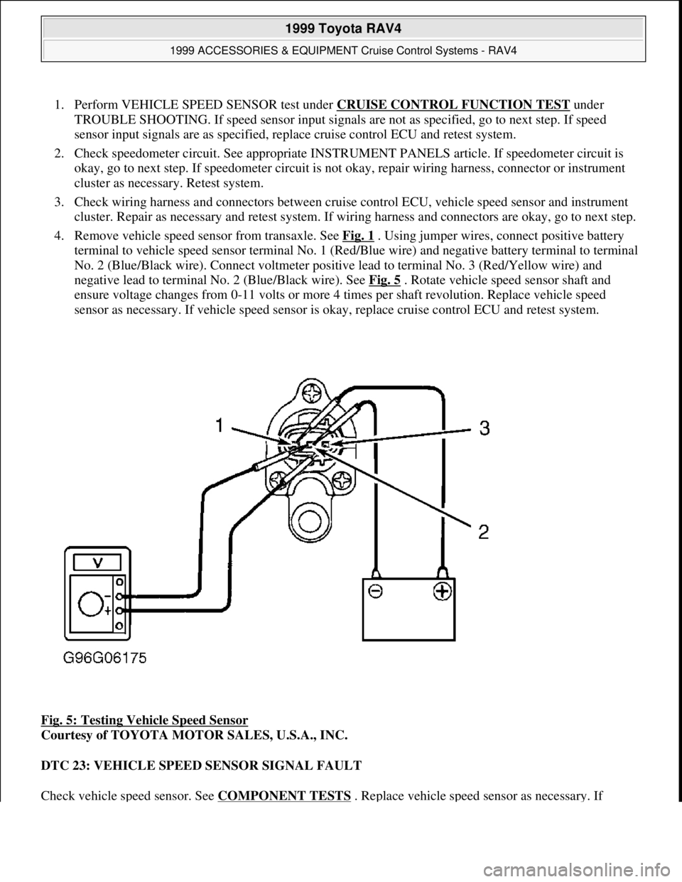 TOYOTA RAV4 1996  Service Repair Manual 1. Perform VEHICLE SPEED SENSOR test under CRUISE CONTROL FUNCTION TEST under 
TROUBLE SHOOTING. If speed sensor input signals are not as specified, go to next step. If speed 
sensor input signals are