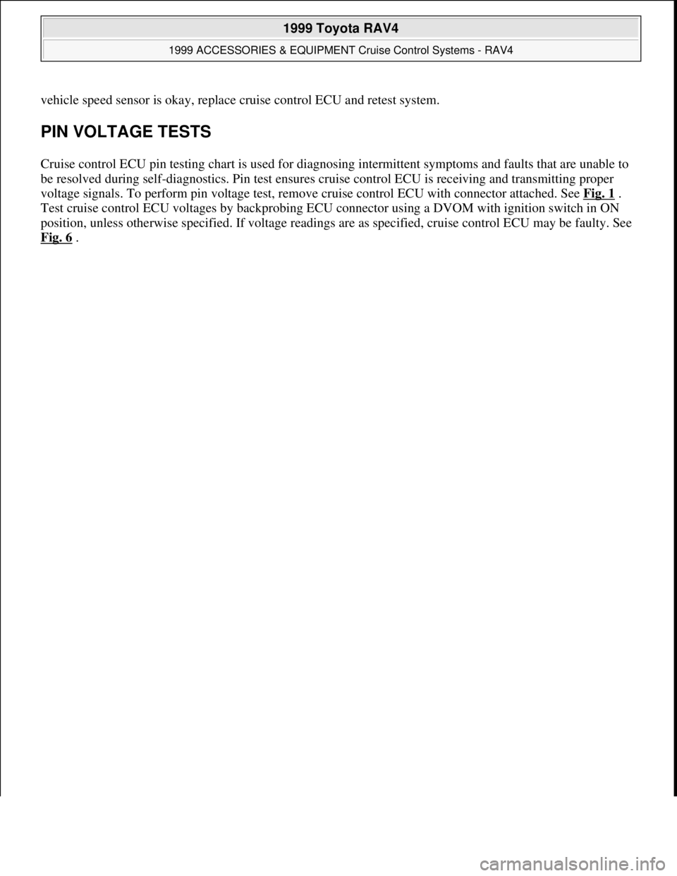 TOYOTA RAV4 1996  Service Repair Manual vehicle speed sensor is okay, replace cruise control ECU and retest system.
PIN VOLTAGE TESTS 
Cruise control ECU pin testing chart is used for diagnosing intermittent symptoms and faults that are una