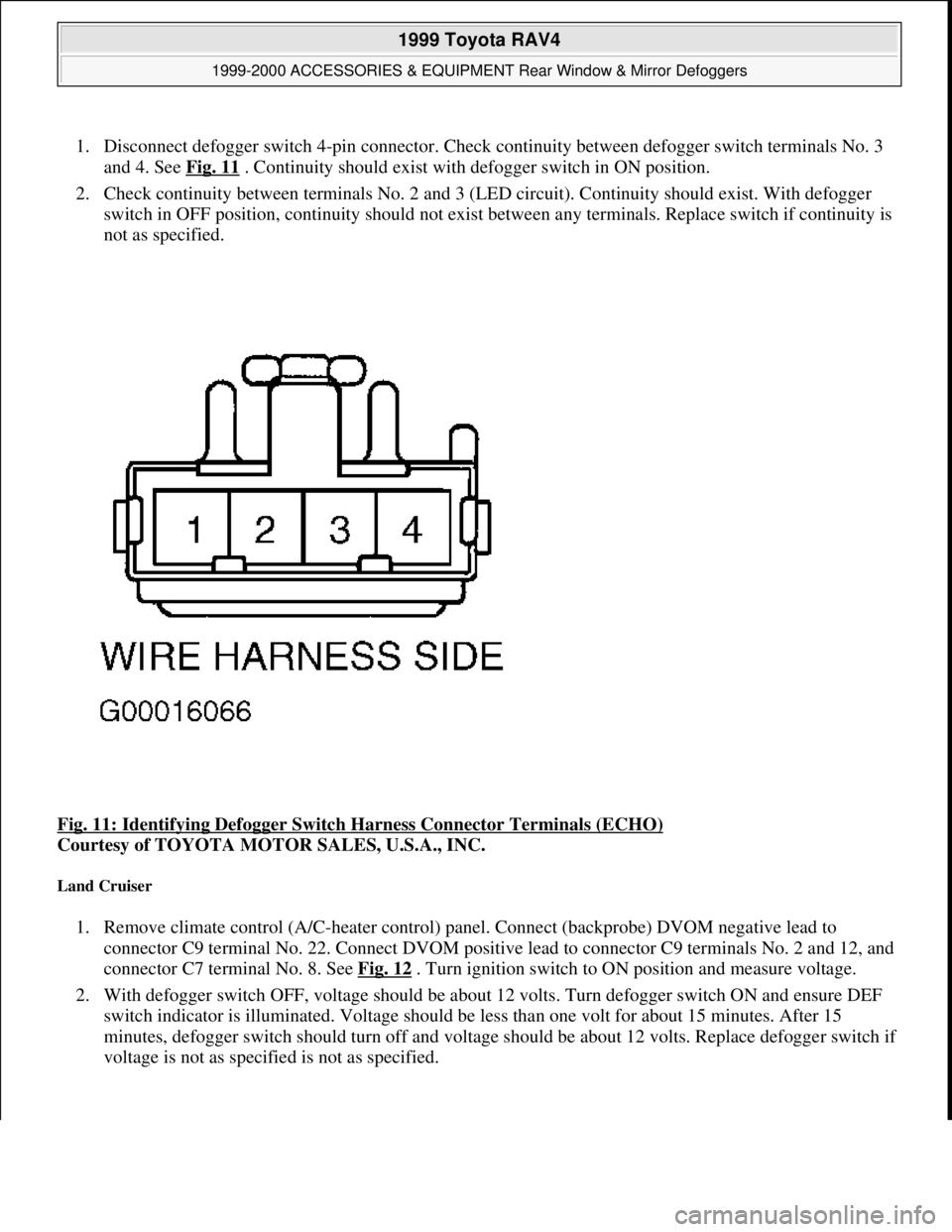 TOYOTA RAV4 1996  Service Repair Manual 1. Disconnect defogger switch 4-pin connector. Check continuity between defogger switch terminals No. 3 
and 4. See Fig. 11
 . Continuity should exist with defogger switch in ON position.  
2. Check c