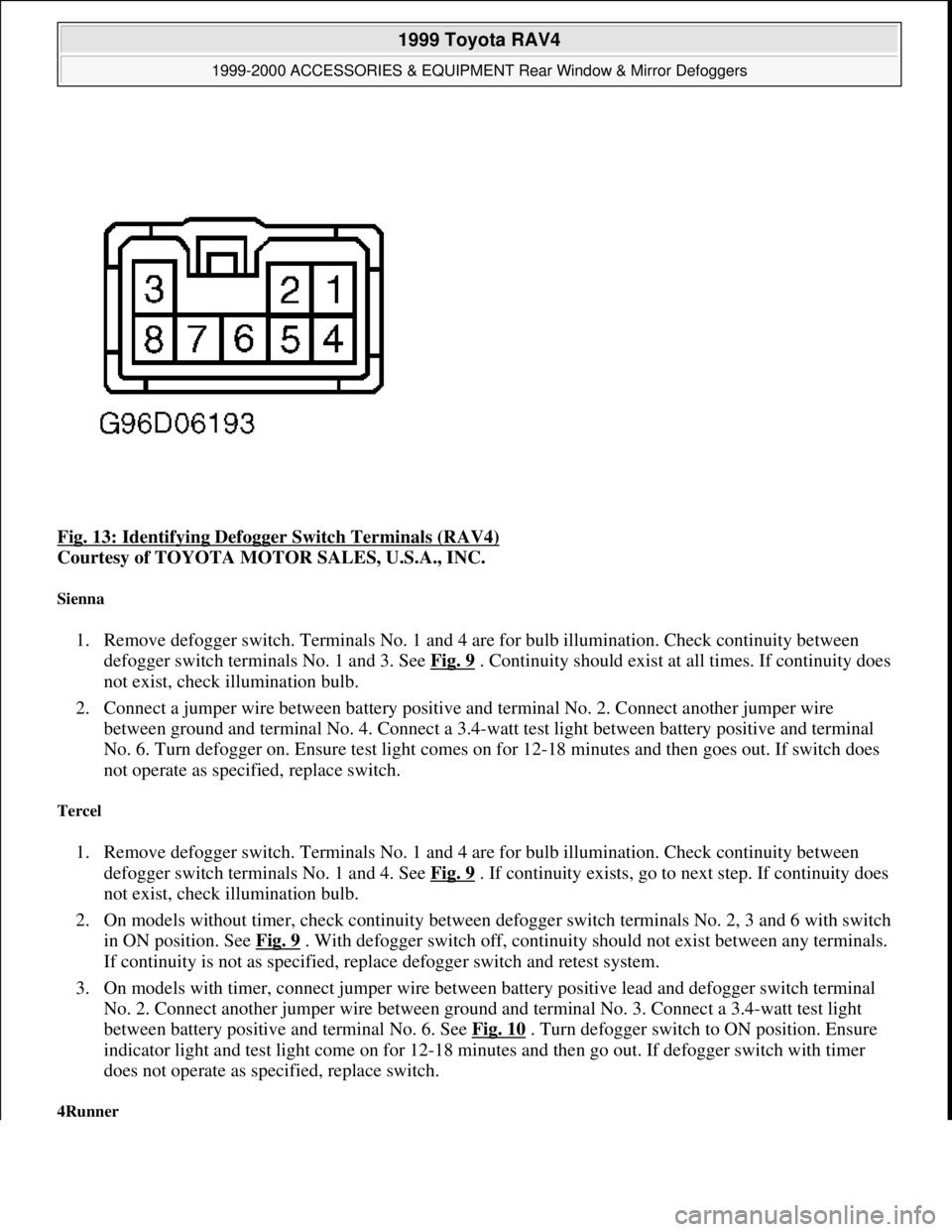 TOYOTA RAV4 1996  Service Repair Manual Fig. 13: Identifying Defogger Switch Terminals (RAV4) 
Courtesy of TOYOTA MOTOR SALES, U.S.A., INC. 
Sienna 
1. Remove defogger switch. Terminals No. 1 and 4 are for bulb illumination. Check continuit