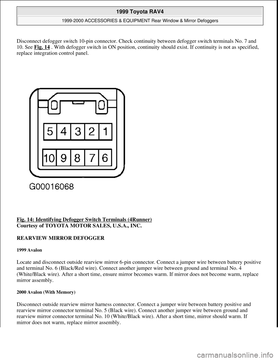 TOYOTA RAV4 1996  Service Repair Manual Disconnect defogger switch 10-pin connector. Check continuity between defogger switch terminals No. 7 and 
10. See Fig. 14
 . With defogger switch in ON position, continuity should exist. If continuit