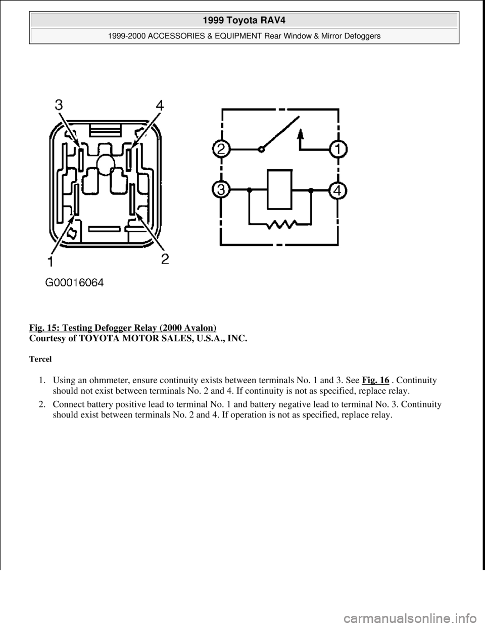 TOYOTA RAV4 1996  Service Repair Manual Fig. 15: Testing Defogger Relay (2000 Avalon) 
Courtesy of TOYOTA MOTOR SALES, U.S.A., INC. 
Tercel 
1. Using an ohmmeter, ensure continuity exists between terminals No. 1 and 3. See Fig. 16 . Continu