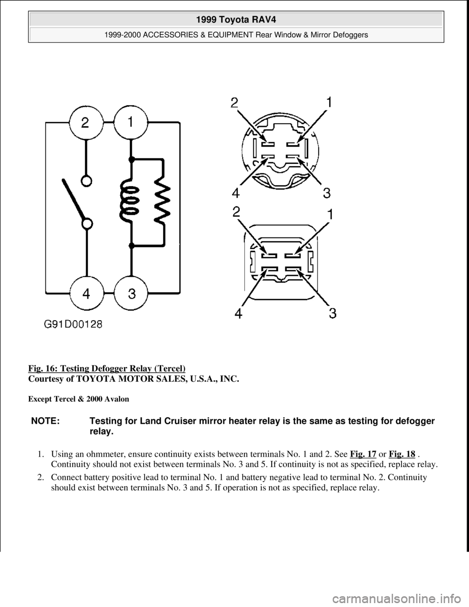 TOYOTA RAV4 1996  Service Repair Manual Fig. 16: Testing Defogger Relay (Tercel) 
Courtesy of TOYOTA MOTOR SALES, U.S.A., INC. 
Except Tercel & 2000 Avalon 
1. Using an ohmmeter, ensure continuity exists between terminals No. 1 and 2. See F