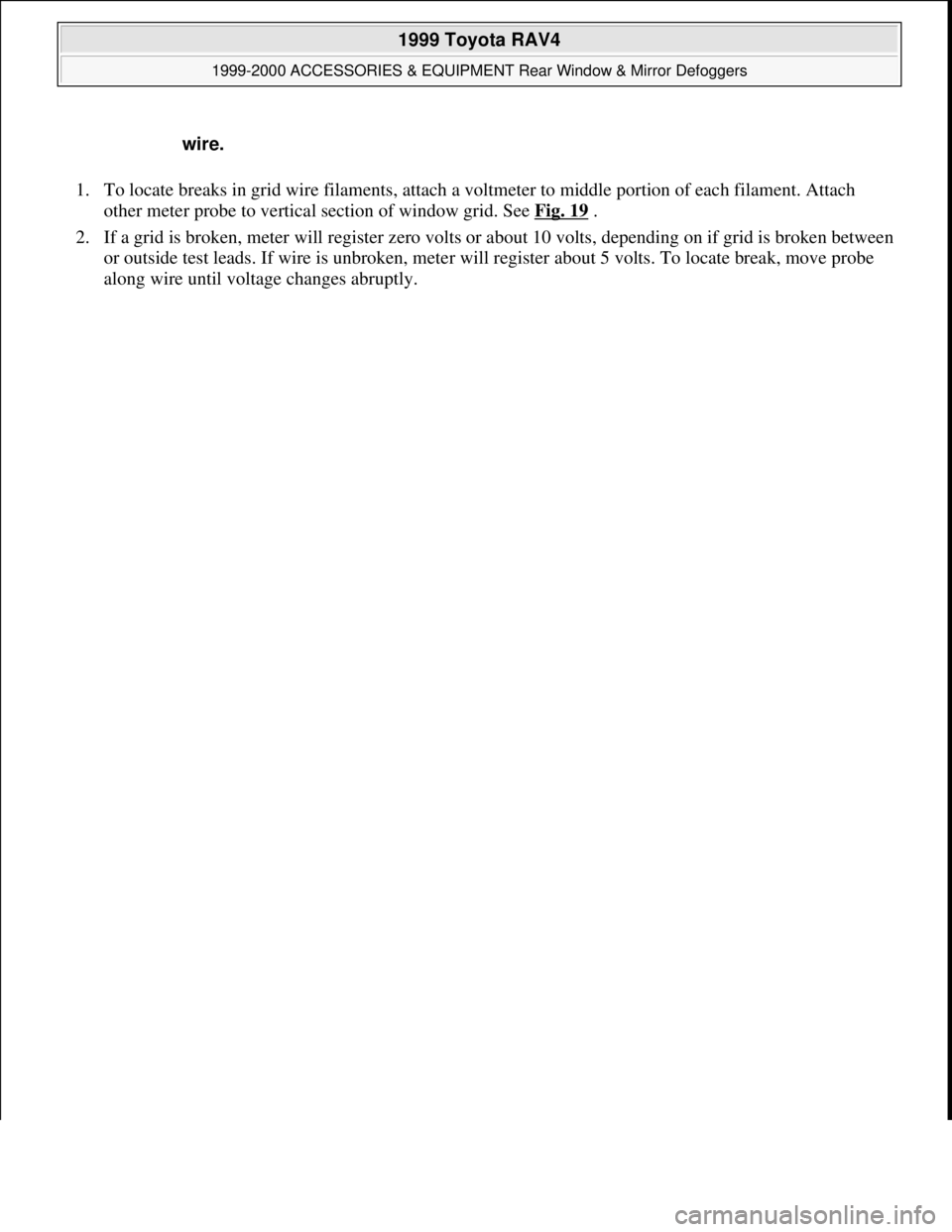 TOYOTA RAV4 1996  Service Repair Manual 1. To locate breaks in grid wire filaments, attach a voltmeter to middle portion of each filament. Attach 
other meter probe to vertical section of window grid. See Fig. 19
 .  
2. If a grid is broken