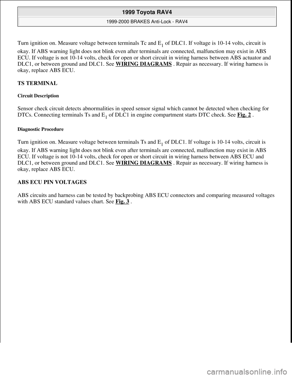 TOYOTA RAV4 1996 Service Repair Manual Turn ignition on. Measure voltage between terminals Tc and E1of DLC1. If voltage is 10-14 volts, circuit is
okay. If ABS warning light does not blink even after terminals are connected, malfunction m TOYOTA RAV4 1996 Service Repair Manual Turn ignition on. Measure voltage between terminals Tc and E1of DLC1. If voltage is 10-14 volts, circuit is
okay. If ABS warning light does not blink even after terminals are connected, malfunction m