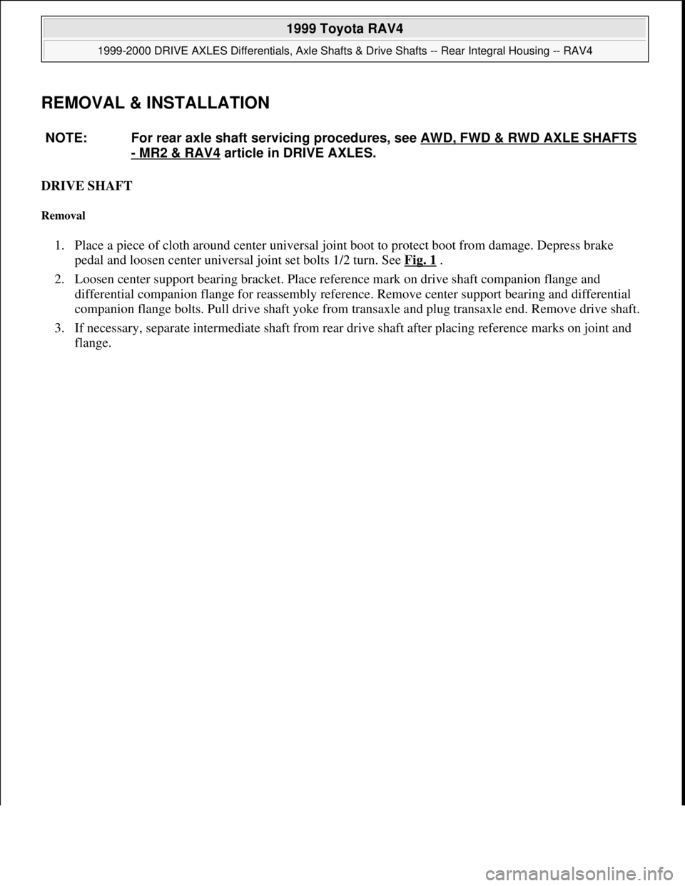 TOYOTA RAV4 1996  Service Repair Manual REMOVAL & INSTALLATION 
DRIVE SHAFT 
Removal 
1. Place a piece of cloth around center universal joint boot to protect boot from damage. Depress brake 
pedal and loosen center universal joint set bolts