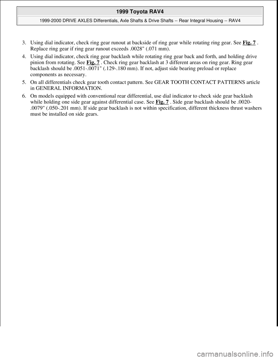 TOYOTA RAV4 1996  Service Repair Manual 3. Using dial indicator, check ring gear runout at backside of ring gear while rotating ring gear. See Fig. 7 . 
Replace ring gear if ring gear runout exceeds .0028" (.071 mm).  
4. Using dial indicat