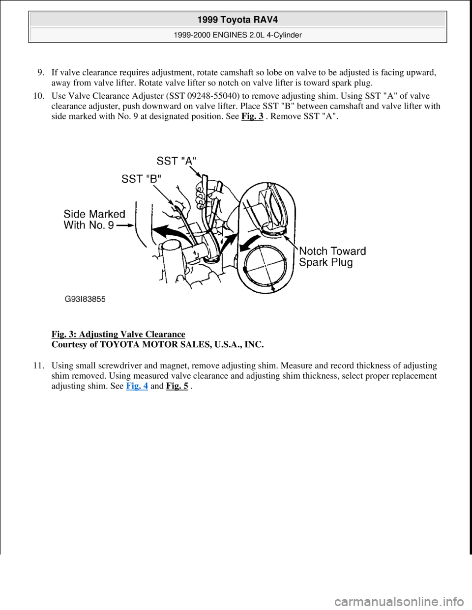 TOYOTA RAV4 1996  Service Repair Manual 9. If valve clearance requires adjustment, rotate camshaft so lobe on valve to be adjusted is facing upward, 
away from valve lifter. Rotate valve lifter so notch on valve lifter is toward spark plug.