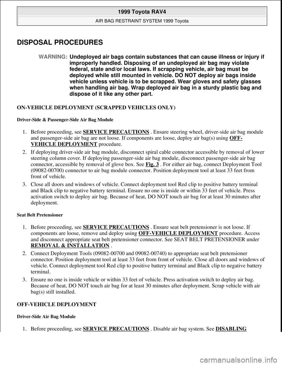 TOYOTA RAV4 1996 Service Manual PDF DISPOSAL PROCEDURES
ON-VEHICLE DEPLOYMENT (SCRAPPED VEHICLES ONLY)
Driver-Side & Passenger-Side Air Bag Module
1. Before proceeding, see SERVICE PRECAUTIONS . Ensure steering wheel, driver-side air TOYOTA RAV4 1996 Service Manual PDF DISPOSAL PROCEDURES
ON-VEHICLE DEPLOYMENT (SCRAPPED VEHICLES ONLY)
Driver-Side & Passenger-Side Air Bag Module
1. Before proceeding, see SERVICE PRECAUTIONS . Ensure steering wheel, driver-side air