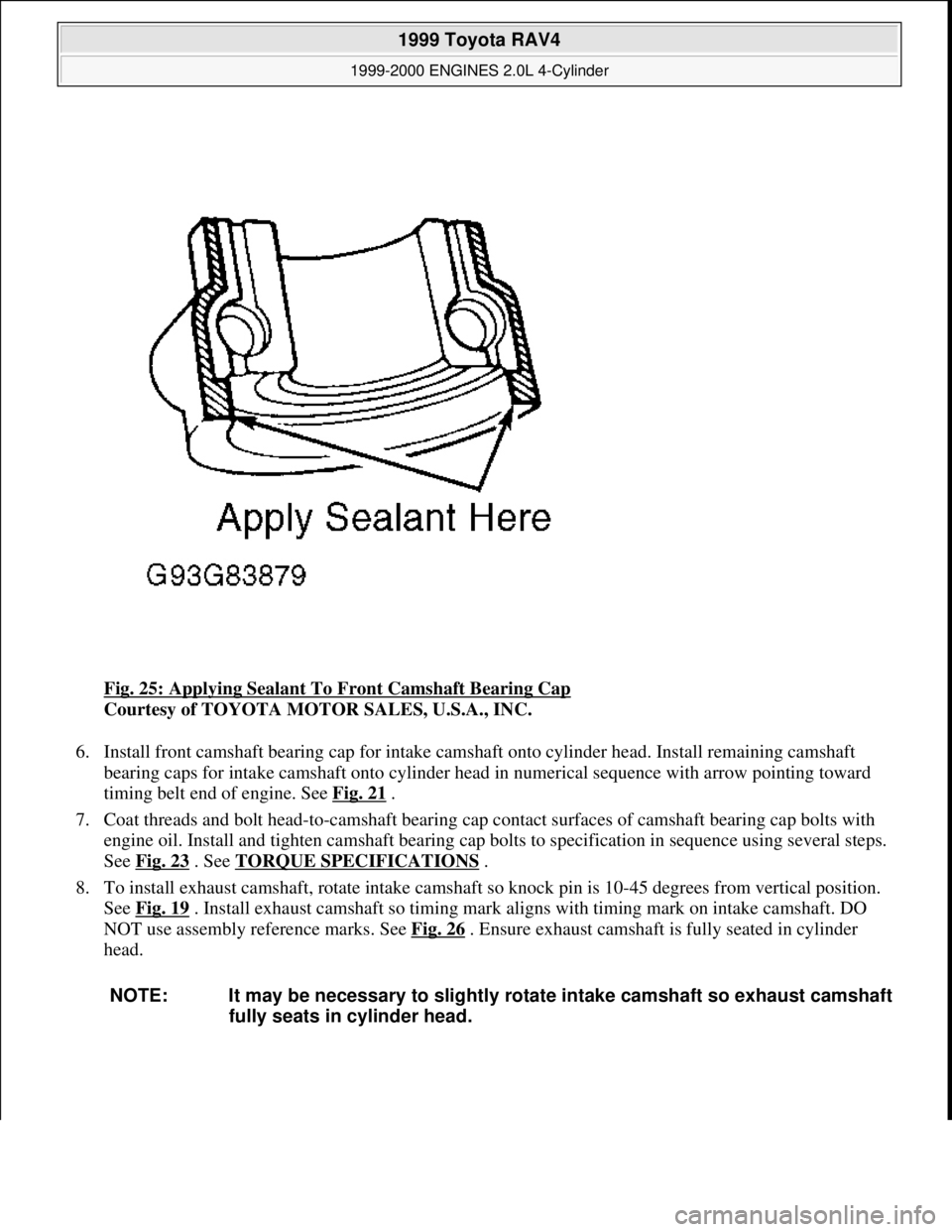 TOYOTA RAV4 1996  Service Repair Manual Fig. 25: Applying Sealant To Front Camshaft Bearing Cap 
Courtesy of TOYOTA MOTOR SALES, U.S.A., INC. 
6. Install front camshaft bearing cap for intake camshaft onto cylinder head. Install remaining c