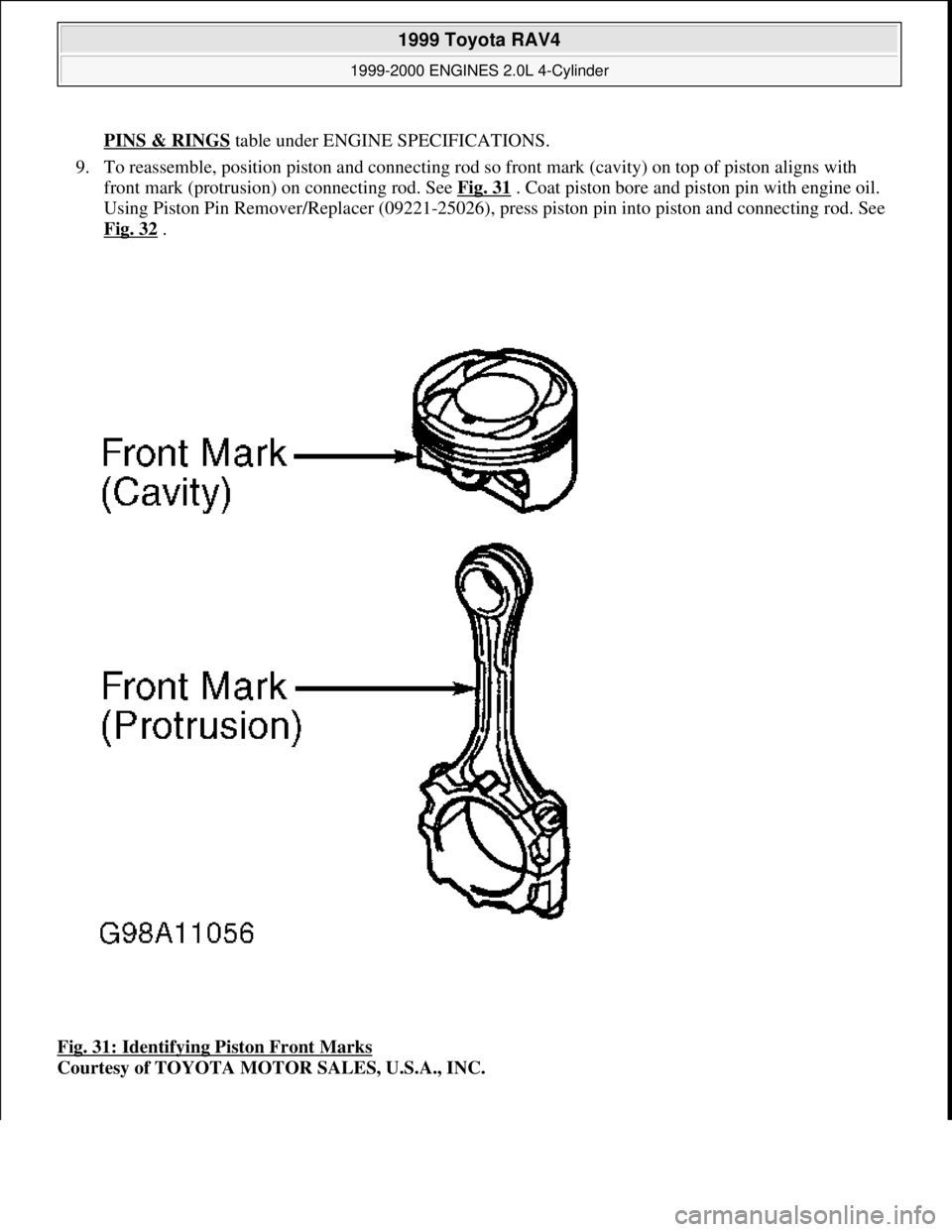 TOYOTA RAV4 1996  Service Repair Manual PINS & RINGS table under ENGINE SPECIFICATIONS. 
9. To reassemble, position piston and connecting rod so front mark (cavity) on top of piston aligns with 
front mark (protrusion) on connecting rod. Se