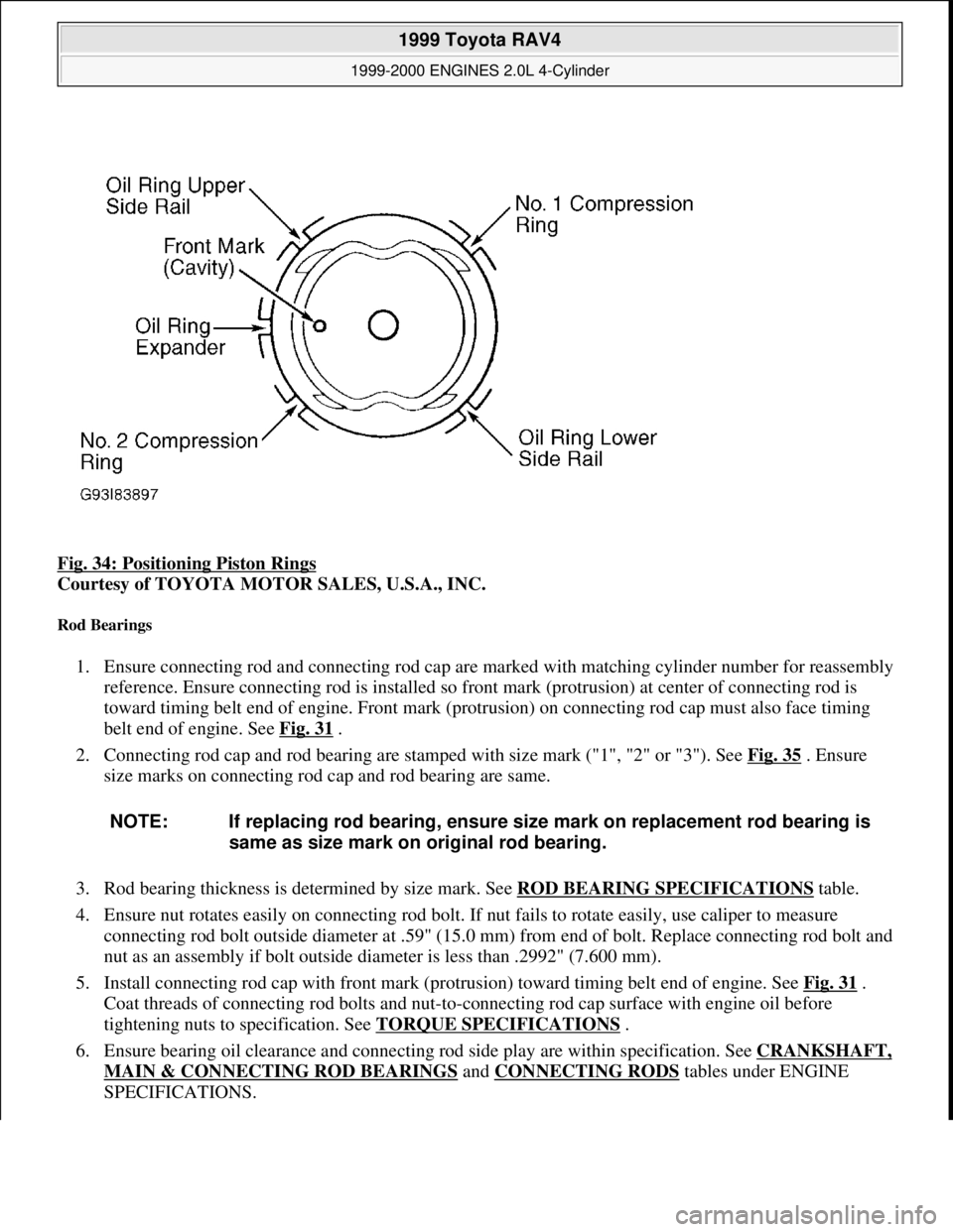 TOYOTA RAV4 1996  Service Repair Manual Fig. 34: Positioning Piston Rings 
Courtesy of TOYOTA MOTOR SALES, U.S.A., INC. 
Rod Bearings 
1. Ensure connecting rod and connecting rod cap are marked with matching cylinder number for reassembly 
