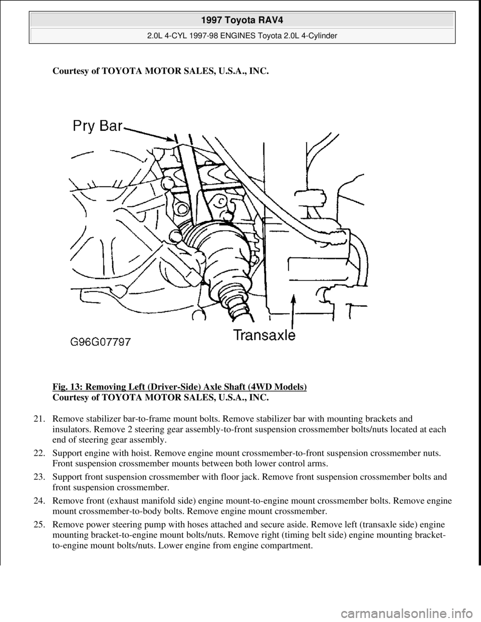 TOYOTA RAV4 1996 Service Repair Manual Courtesy of TOYOTA MOTOR SALES, U.S.A., INC.
Fig. 13: Removing Left (Driver
-Side) Axle Shaft (4WD Models)
Courtesy of TOYOTA MOTOR SALES, U.S.A., INC.
21. Remove stabilizer bar-to-frame mount bolts TOYOTA RAV4 1996 Service Repair Manual Courtesy of TOYOTA MOTOR SALES, U.S.A., INC.
Fig. 13: Removing Left (Driver
-Side) Axle Shaft (4WD Models)
Courtesy of TOYOTA MOTOR SALES, U.S.A., INC.
21. Remove stabilizer bar-to-frame mount bolts