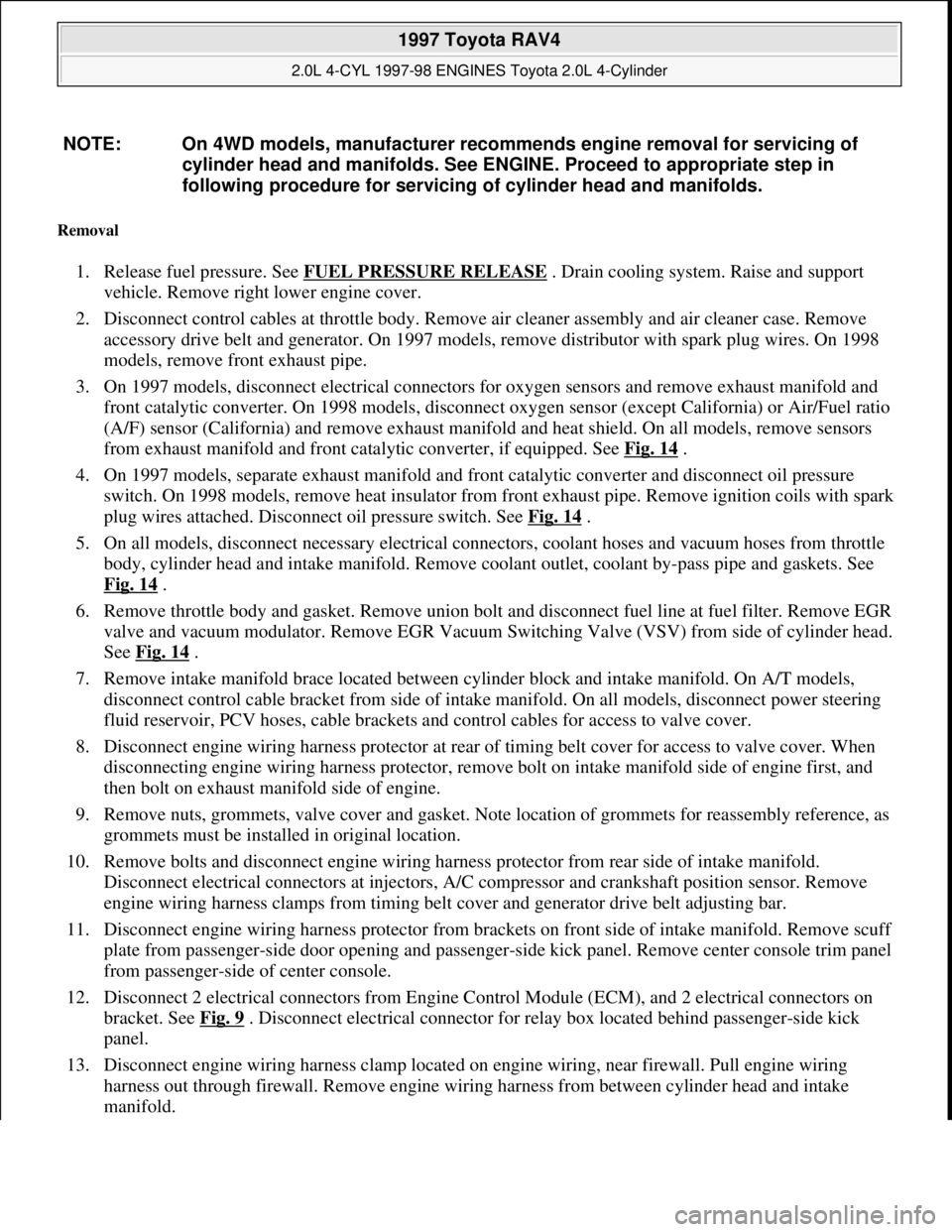 TOYOTA RAV4 1996 Service Repair Manual Removal
1. Release fuel pressure. See FUEL PRESSURE RELEASE . Drain cooling system. Raise and support
vehicle. Remove right lower engine cover.
2. Disconnect control cables at throttle body. Remov TOYOTA RAV4 1996 Service Repair Manual Removal
1. Release fuel pressure. See FUEL PRESSURE RELEASE . Drain cooling system. Raise and support
vehicle. Remove right lower engine cover.
2. Disconnect control cables at throttle body. Remov