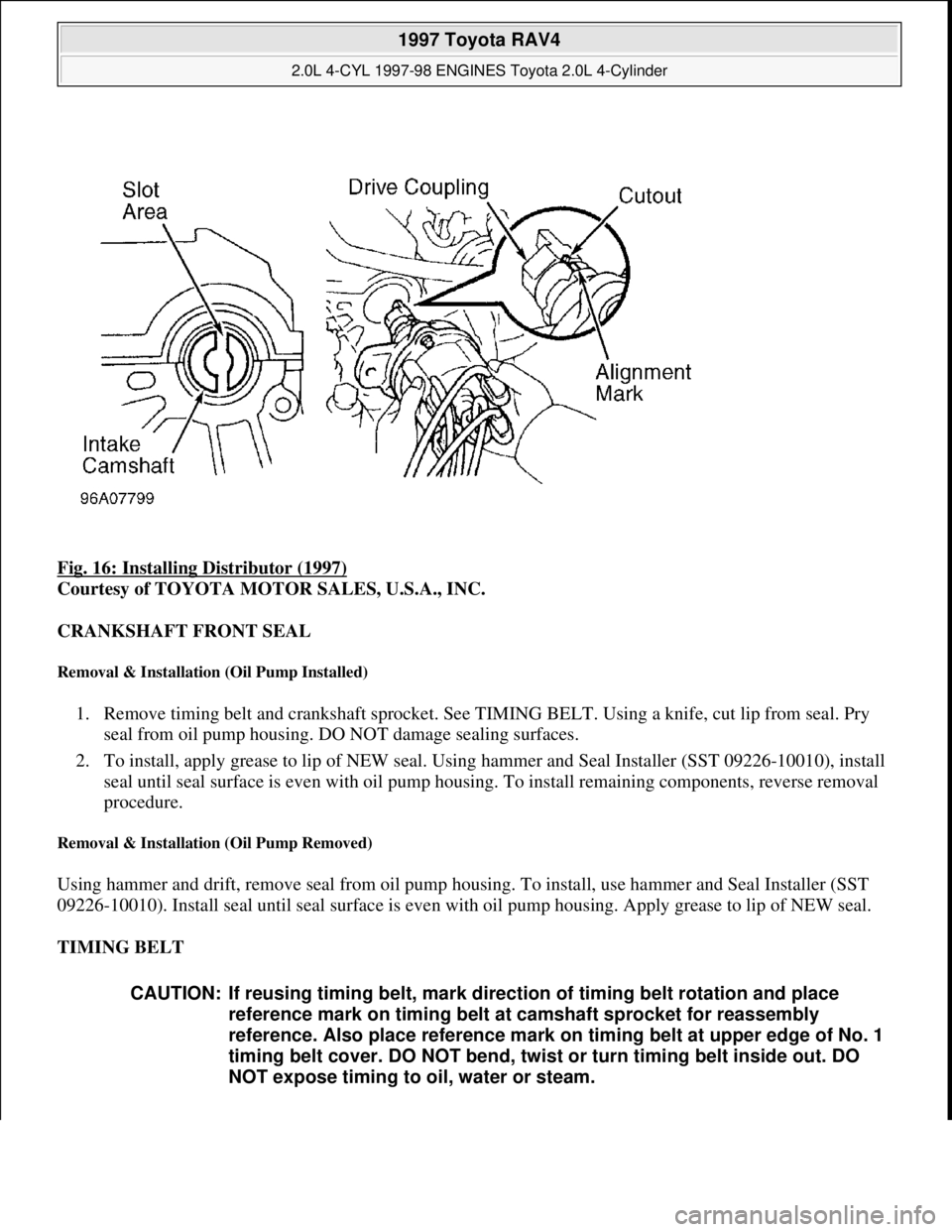 TOYOTA RAV4 1996 Service Repair Manual Fig. 16: Installing Distributor (1997)
Courtesy of TOYOTA MOTOR SALES, U.S.A., INC.
CRANKSHAFT FRONT SEAL
Removal & Installation (Oil Pump Installed)
1. Remove timing belt and crankshaft sprocket. TOYOTA RAV4 1996 Service Repair Manual Fig. 16: Installing Distributor (1997)
Courtesy of TOYOTA MOTOR SALES, U.S.A., INC.
CRANKSHAFT FRONT SEAL
Removal & Installation (Oil Pump Installed)
1. Remove timing belt and crankshaft sprocket.