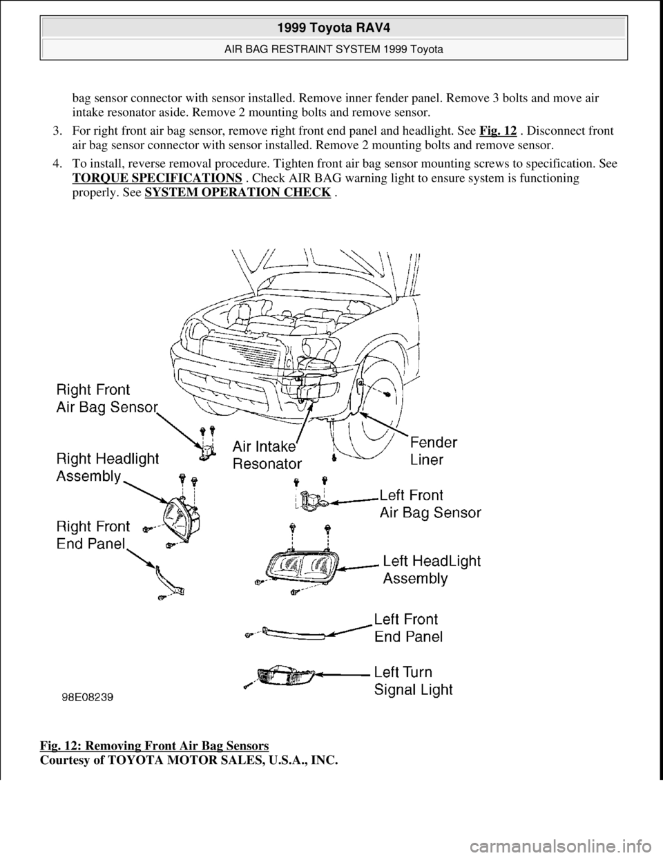 TOYOTA RAV4 1996 Service Manual PDF bag sensor connector with sensor installed. Remove inner fender panel. Remove 3 bolts and move air
intake resonator aside. Remove 2 mounting bolts and remove sensor.
3. For right front air bag sens TOYOTA RAV4 1996 Service Manual PDF bag sensor connector with sensor installed. Remove inner fender panel. Remove 3 bolts and move air
intake resonator aside. Remove 2 mounting bolts and remove sensor.
3. For right front air bag sens