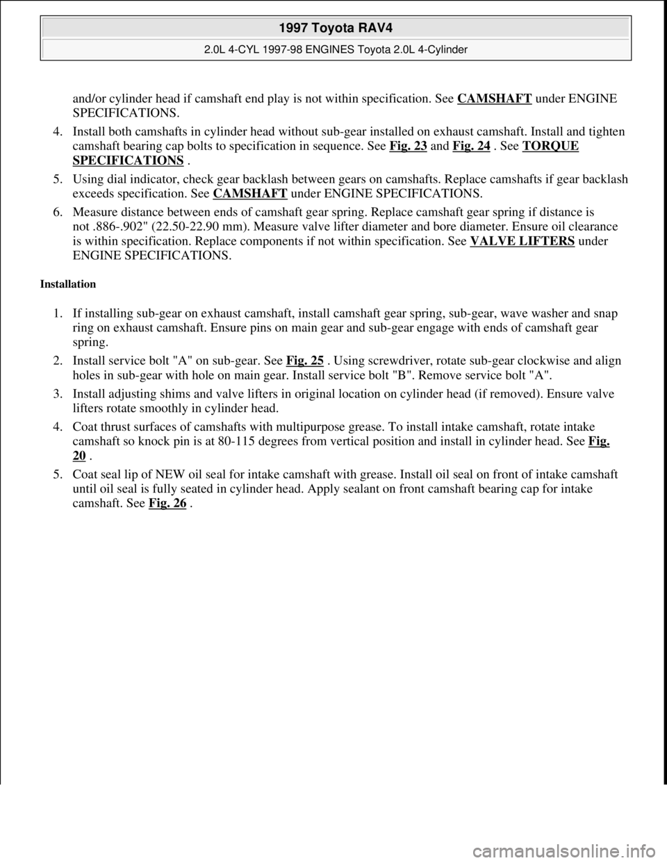 TOYOTA RAV4 1996 Service Repair Manual and/or cylinder head if camshaft end play is not within specification. See CAMSHAFT under ENGINE
SPECIFICATIONS.
4. Install both camshafts in cylinder head without sub-gear installed on exhaust cam TOYOTA RAV4 1996 Service Repair Manual and/or cylinder head if camshaft end play is not within specification. See CAMSHAFT under ENGINE
SPECIFICATIONS.
4. Install both camshafts in cylinder head without sub-gear installed on exhaust cam