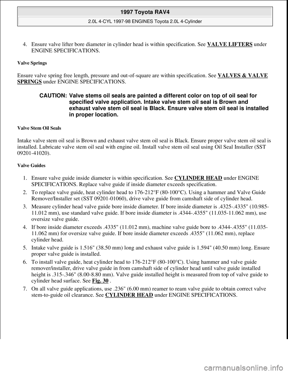 TOYOTA RAV4 1996 Service Repair Manual 4. Ensure valve lifter bore diameter in cylinder head is within specification. See VALVE LIFTERS under
ENGINE SPECIFICATIONS.
Valve Springs
Ensure valve spring free length, pressure and out-of-squ TOYOTA RAV4 1996 Service Repair Manual 4. Ensure valve lifter bore diameter in cylinder head is within specification. See VALVE LIFTERS under
ENGINE SPECIFICATIONS.
Valve Springs
Ensure valve spring free length, pressure and out-of-squ