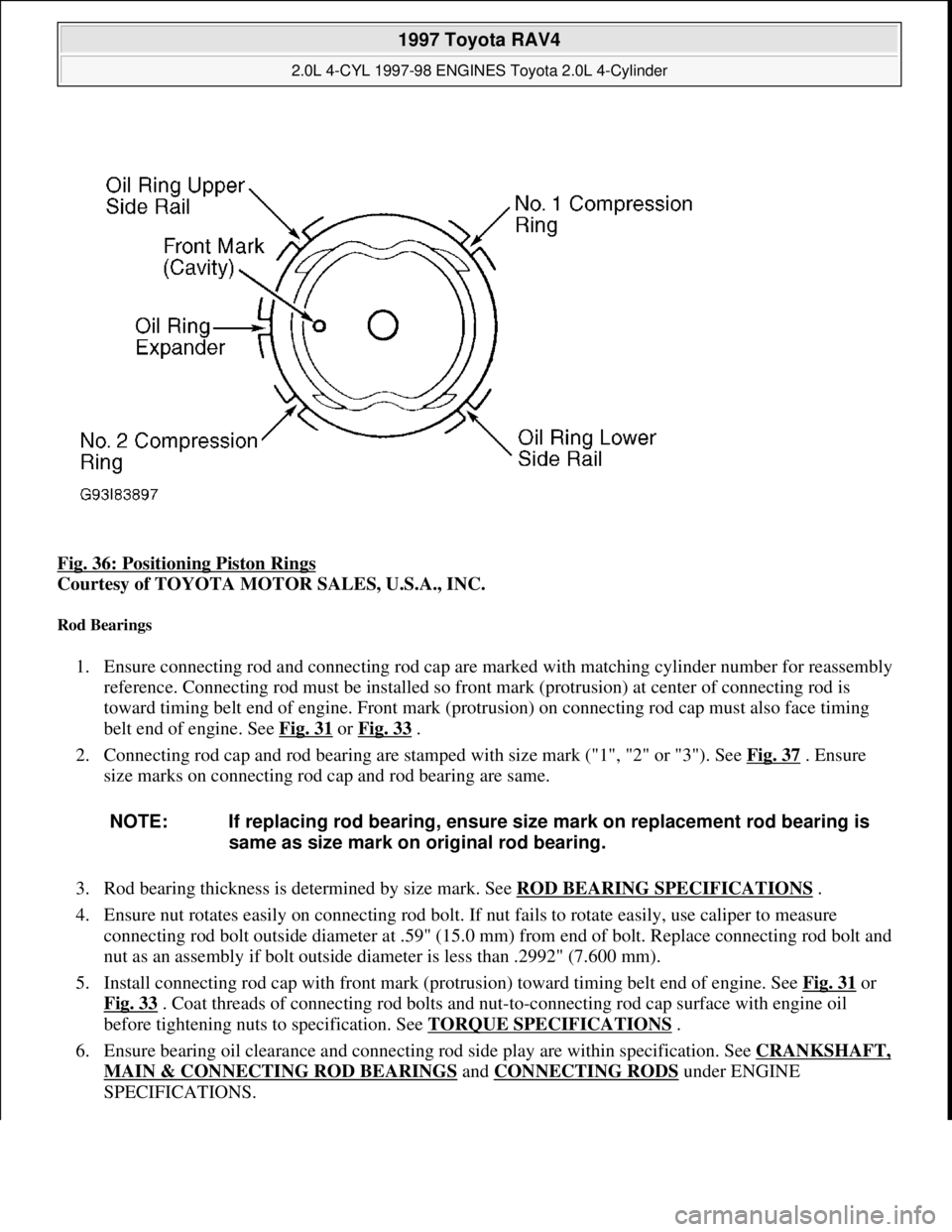 TOYOTA RAV4 1996 Service Repair Manual Fig. 36: Positioning Piston Rings
Courtesy of TOYOTA MOTOR SALES, U.S.A., INC.
Rod Bearings
1. Ensure connecting rod and connecting rod cap are marked with matching cylinder number for reassembly
TOYOTA RAV4 1996 Service Repair Manual Fig. 36: Positioning Piston Rings
Courtesy of TOYOTA MOTOR SALES, U.S.A., INC.
Rod Bearings
1. Ensure connecting rod and connecting rod cap are marked with matching cylinder number for reassembly