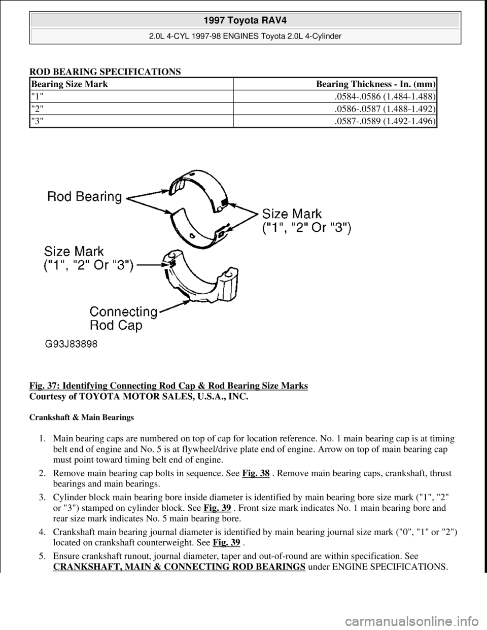 TOYOTA RAV4 1996 Service Repair Manual ROD BEARING SPECIFICATIONS
Fig. 37: Identifying Connecting Rod Cap & Rod Bearing Size Marks
Courtesy of TOYOTA MOTOR SALES, U.S.A., INC.
Crankshaft & Main Bearings
1. Main bearing caps are number TOYOTA RAV4 1996 Service Repair Manual ROD BEARING SPECIFICATIONS
Fig. 37: Identifying Connecting Rod Cap & Rod Bearing Size Marks
Courtesy of TOYOTA MOTOR SALES, U.S.A., INC.
Crankshaft & Main Bearings
1. Main bearing caps are number