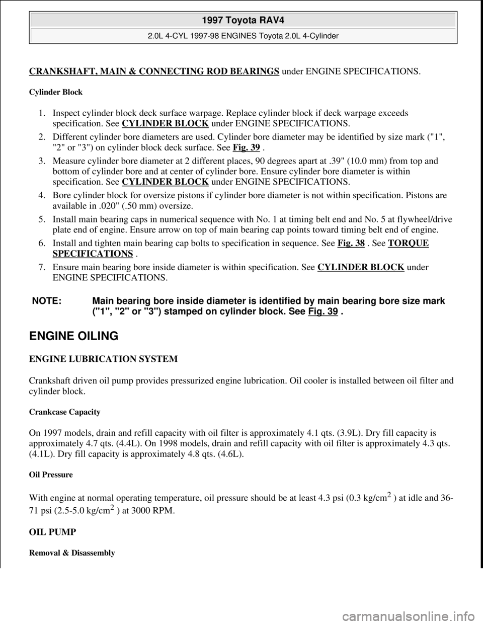 TOYOTA RAV4 1996 Service Repair Manual CRANKSHAFT, MAIN & CONNECTING ROD BEARINGSunder ENGINE SPECIFICATIONS.
Cylinder Block
1. Inspect cylinder block deck surface warpage. Replace cylinder block if deck warpage exceeds
specification. Se TOYOTA RAV4 1996 Service Repair Manual CRANKSHAFT, MAIN & CONNECTING ROD BEARINGSunder ENGINE SPECIFICATIONS.
Cylinder Block
1. Inspect cylinder block deck surface warpage. Replace cylinder block if deck warpage exceeds
specification. Se