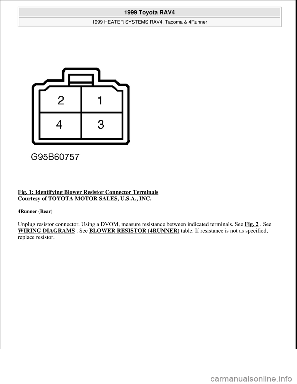 TOYOTA RAV4 1996  Service Repair Manual Fig. 1: Identifying Blower Resistor Connector Terminals 
Courtesy of TOYOTA MOTOR SALES, U.S.A., INC. 
4Runner (Rear) 
Unplug resistor connector. Using a DVOM, measure resistance between indicated ter